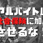 アルバイトは社会保険に加入させるな