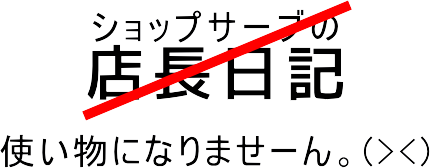 ショップサーブの店長日記は使い物にならない。