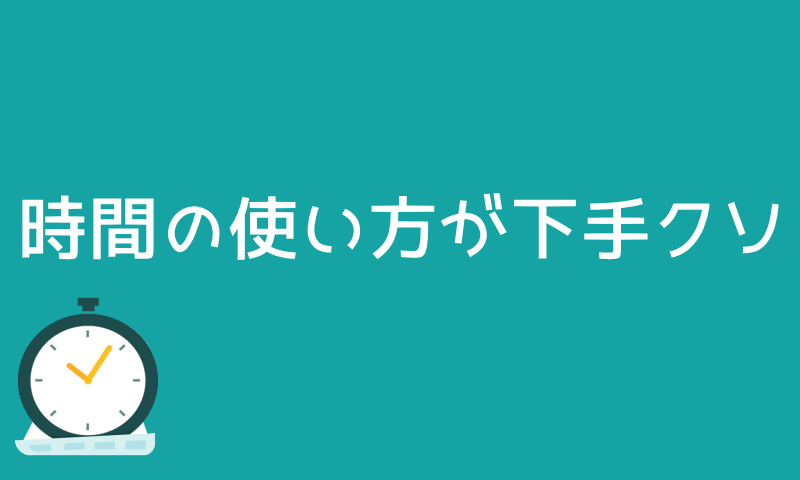 時間の使い方が下手くそ