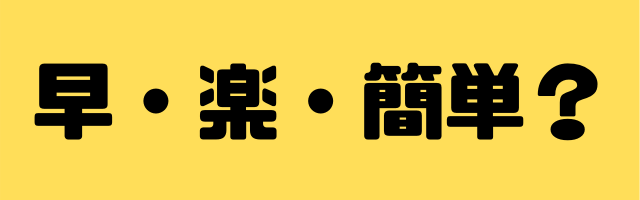 早く楽に簡単？