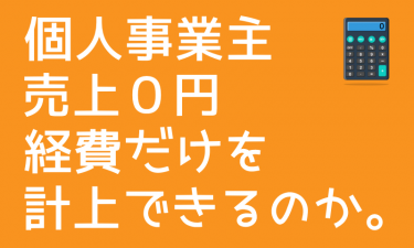 個人事業主（副業含む）の売上が0円で経費だけ計上できるのか？