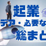 起業アイデアや必要なこと