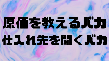 客や取引先に原価や仕入先を教える奴はバカ！